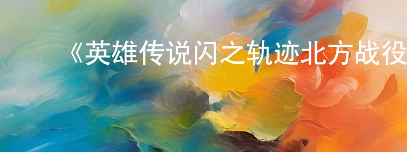 边楠楠发布《英雄传说闪之轨迹北方战役》详情介绍_英雄传说闪之轨迹北方战役更新至第12集在线观看_英雄传说闪之轨迹北方战役迅雷下载_日漫